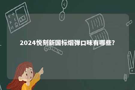 2024悦刻新国标烟弹口味有哪些	？ 